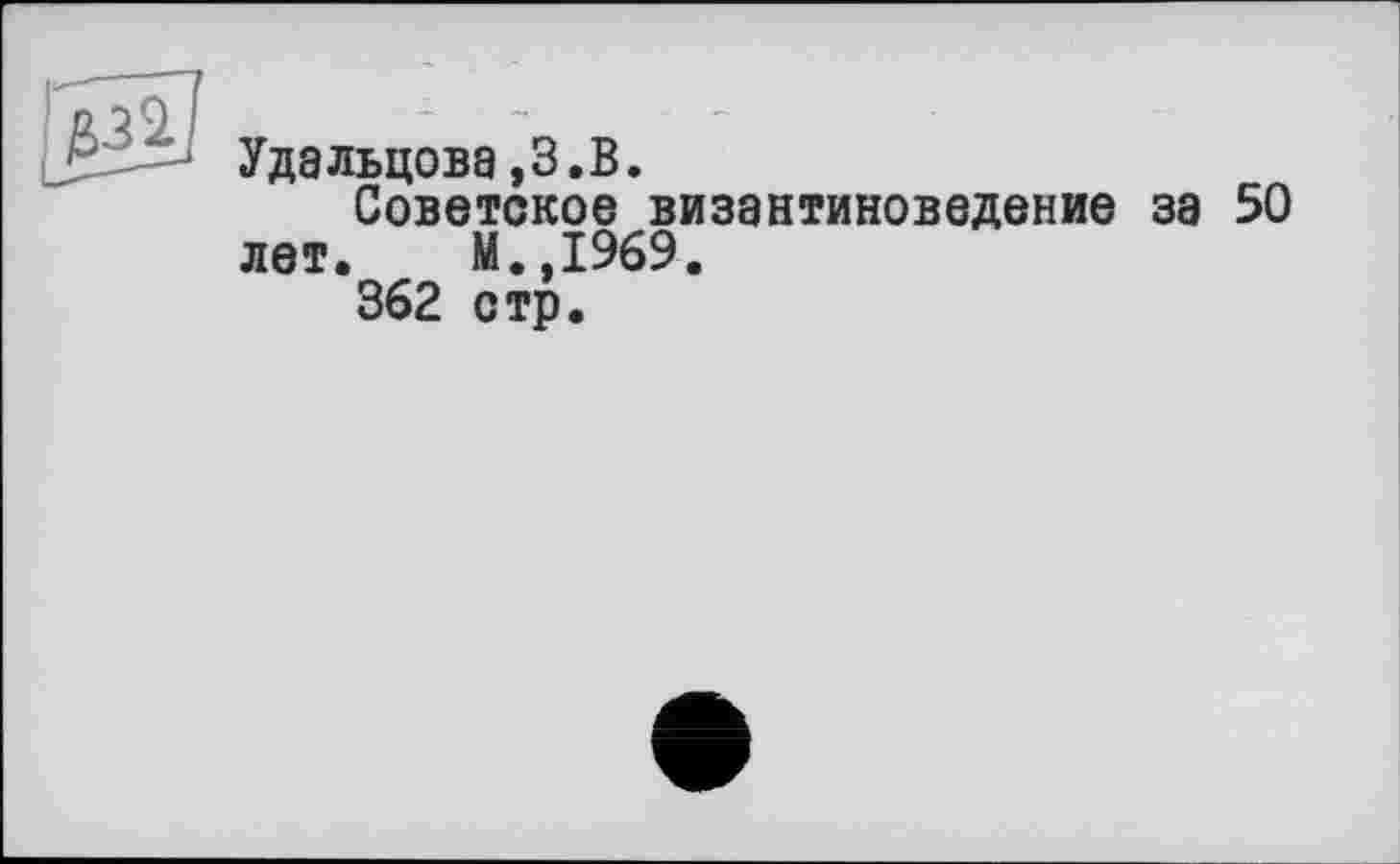 ﻿Удальцова,3.В.
Советское византиноведение за 50 лет. М.,1969.
362 стр.